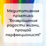 Медитативная практика "Возвращение радости жизни, прощай перфекционист!"